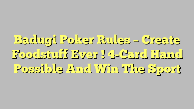 Badugi Poker Rules – Create Foodstuff Ever ! 4-Card Hand Possible And Win The Sport