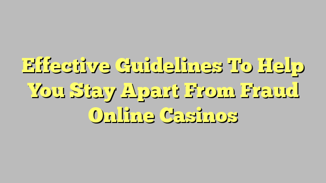 Effective Guidelines To Help You Stay Apart From Fraud Online Casinos