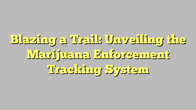 Blazing a Trail: Unveiling the Marijuana Enforcement Tracking System