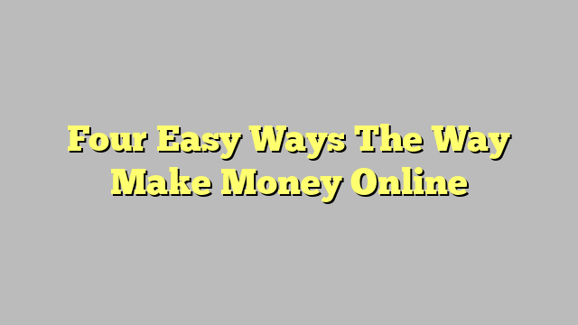 Four Easy Ways The Way Make Money Online