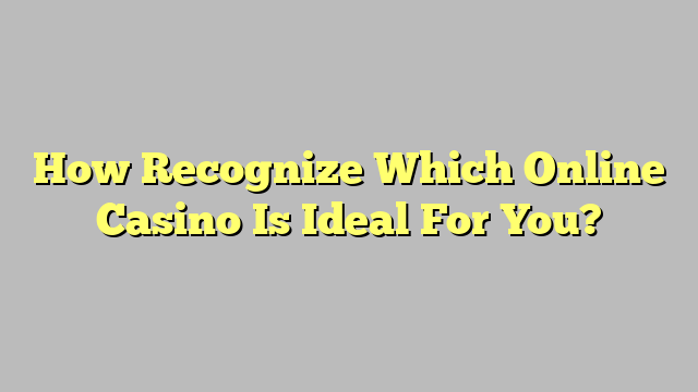 How Recognize Which Online Casino Is Ideal For You?