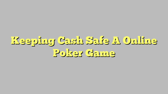 Keeping Cash Safe A Online Poker Game