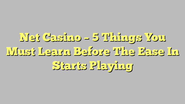 Net Casino – 5 Things You Must Learn Before The Ease In Starts Playing