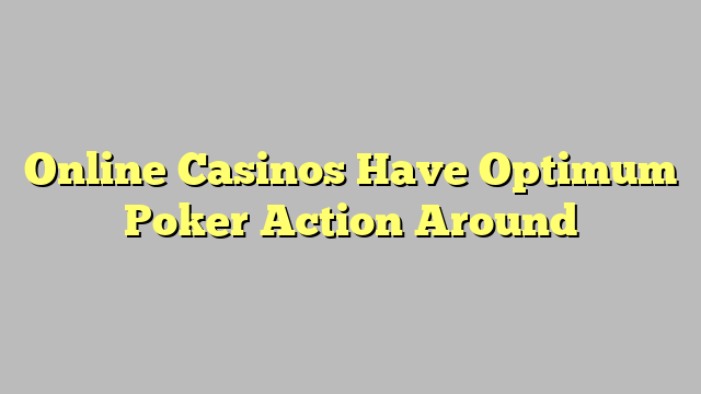 Online Casinos Have Optimum Poker Action Around