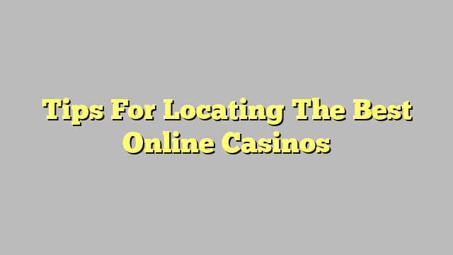 Tips For Locating The Best Online Casinos