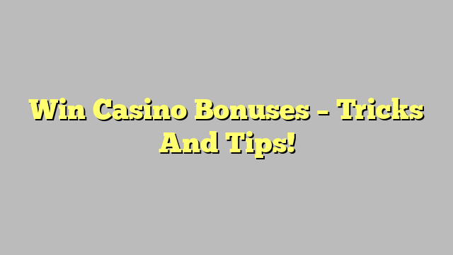 Win Casino Bonuses – Tricks And Tips!