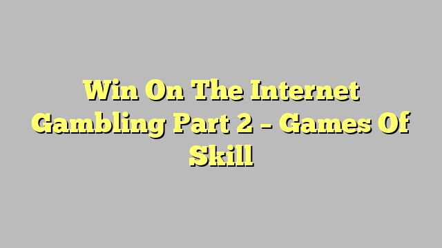 Win On The Internet Gambling Part 2 – Games Of Skill