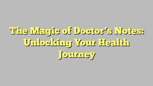 The Magic of Doctor’s Notes: Unlocking Your Health Journey