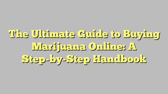 The Ultimate Guide to Buying Marijuana Online: A Step-by-Step Handbook