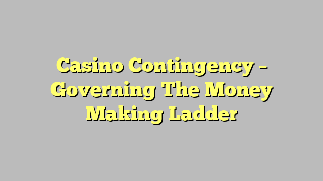 Casino Contingency – Governing The Money Making Ladder