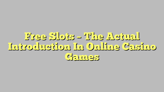 Free Slots – The Actual Introduction In Online Casino Games