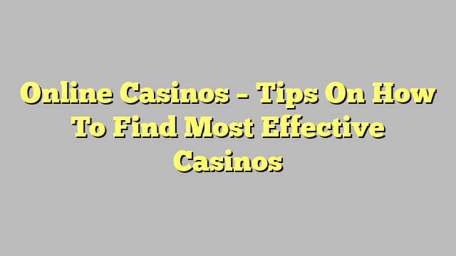Online Casinos – Tips On How To Find Most Effective Casinos