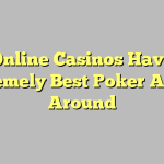 Online Casinos Have Extremely Best Poker Action Around
