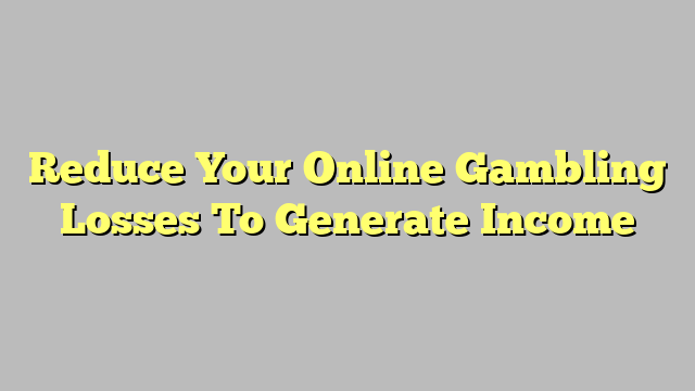 Reduce Your Online Gambling Losses To Generate Income