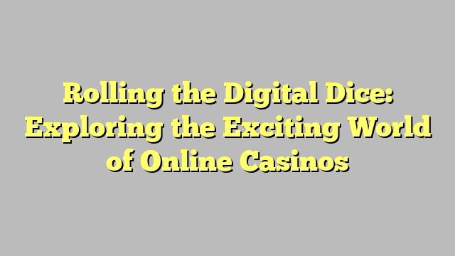 Rolling the Digital Dice: Exploring the Exciting World of Online Casinos