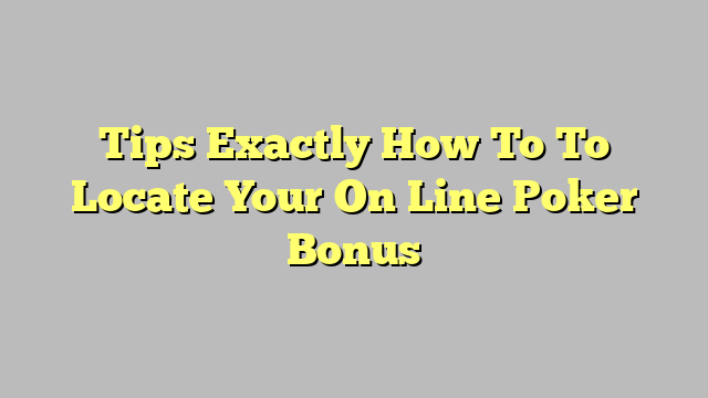 Tips Exactly How To To Locate Your On Line Poker Bonus