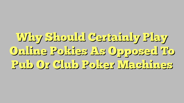 Why Should Certainly Play Online Pokies As Opposed To Pub Or Club Poker Machines