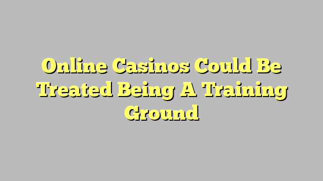 Online Casinos Could Be Treated Being A Training Ground