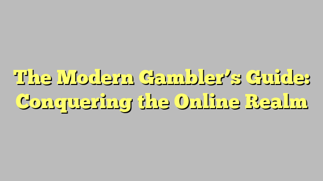 The Modern Gambler’s Guide: Conquering the Online Realm