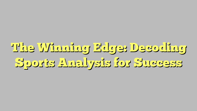 The Winning Edge: Decoding Sports Analysis for Success