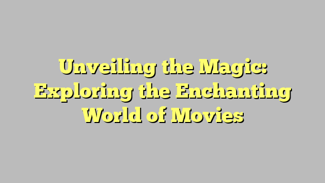 Unveiling the Magic: Exploring the Enchanting World of Movies