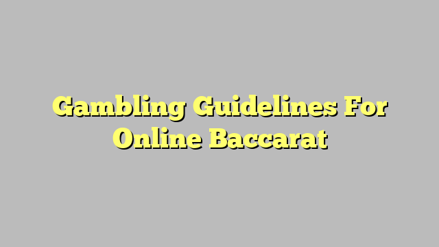 Gambling Guidelines For Online Baccarat