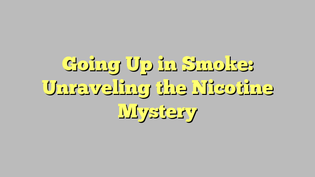 Going Up in Smoke: Unraveling the Nicotine Mystery