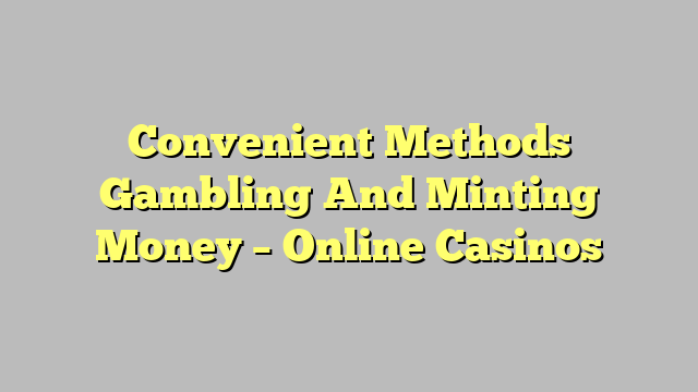 Convenient Methods Gambling And Minting Money – Online Casinos