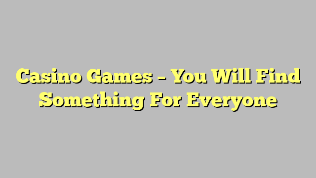 Casino Games – You Will Find Something For Everyone